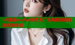 51漫画mofos免费无广告海量漫画极速阅读体验