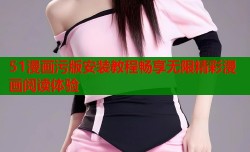 51漫画污版安装教程畅享无限精彩漫画阅读体验