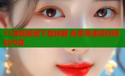 51漫画视频下载神器 免费高速缓存精彩内容