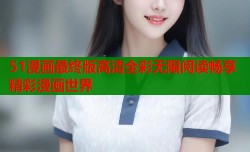 51漫画最终版高清全彩无限阅读畅享精彩漫画世界