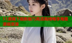 51漫画下载新版汅高清离线畅享海量漫画资源