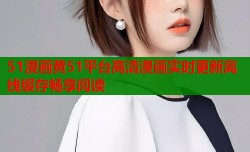 51漫画黄51平台高清漫画实时更新离线缓存畅享阅读