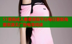 51漫画成人羞羞漫画平台每日更新海量资源无广告畅享阅读