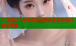 51漫画iOS版免费在线看最新章节排行榜全覆盖