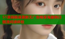 51漫画极速更新无广告畅享海量韩日国漫阅读体验