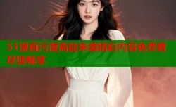 51漫画污漫高能来袭精彩内容免费看尽情畅享