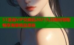 51漫画VIP兑换码2021九月限时领取畅享海量精品漫画