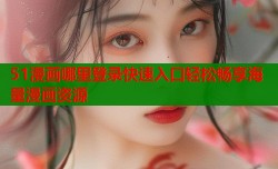 51漫画哪里登录快速入口轻松畅享海量漫画资源