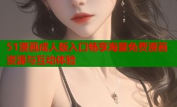 51漫画成人版入口畅享海量免费漫画资源与互动体验