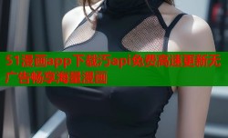 51漫画app下载汅api免费高速更新无广告畅享海量漫画