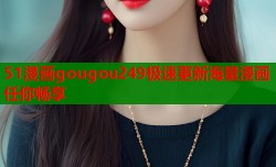 51漫画gougou249极速更新海量漫画任你畅享