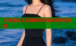 51漫画成人应用精彩阅读体验尽在掌握