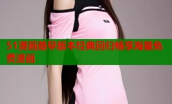 51漫画最早版本经典回归畅享海量免费漫画