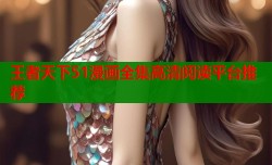 王者天下51漫画全集高清阅读平台推荐