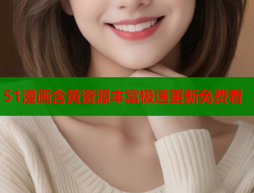 51漫画含黄资源丰富极速更新免费看  第1张