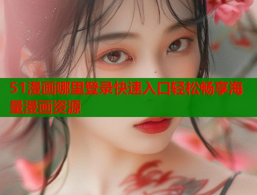 51漫画哪里登录快速入口轻松畅享海量漫画资源  第1张