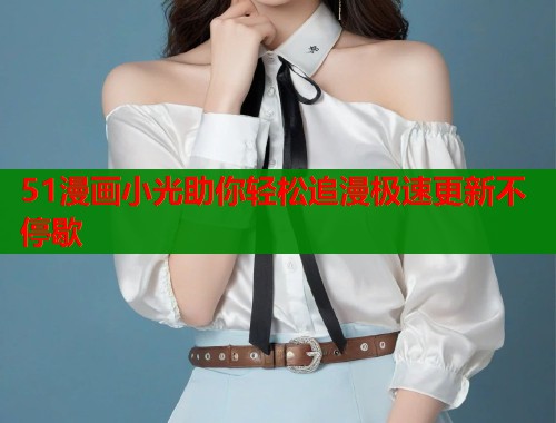 51漫画小光助你轻松追漫极速更新不停歇  第1张