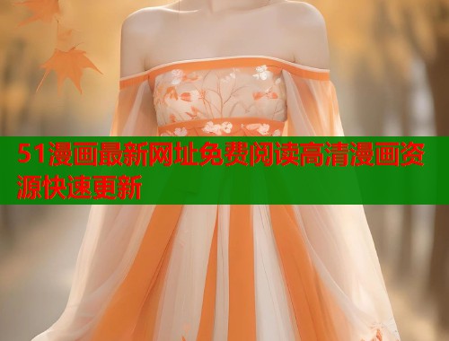 51漫画最新网址免费阅读高清漫画资源快速更新  第2张