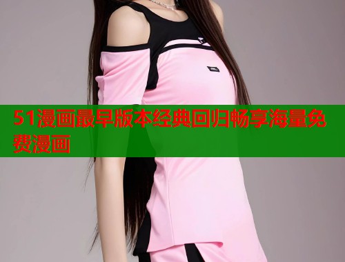 51漫画最早版本经典回归畅享海量免费漫画  第1张