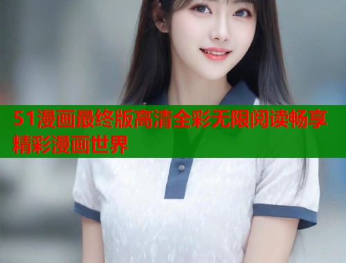51漫画最终版高清全彩无限阅读畅享精彩漫画世界  第1张