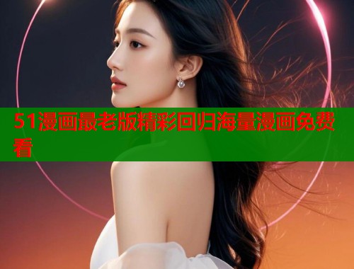 51漫画最老版精彩回归海量漫画免费看  第1张