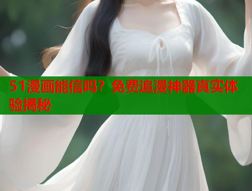 51漫画能信吗？免费追漫神器真实体验揭秘  第1张
