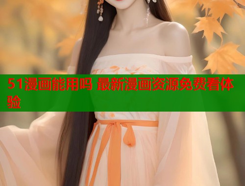 51漫画能用吗 最新漫画资源免费看体验  第1张