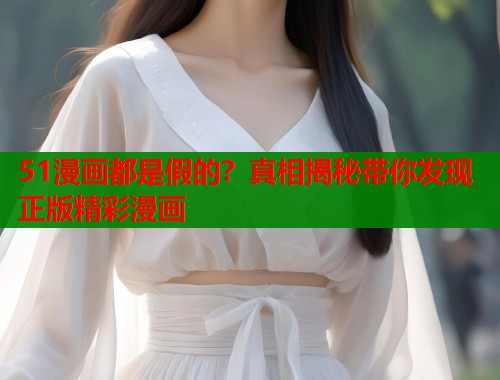 51漫画都是假的？真相揭秘带你发现正版精彩漫画  第1张