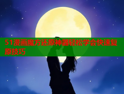 51漫画魔方还原神器轻松学会快速复原技巧  第1张