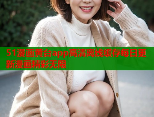 51漫画黄台app高清离线缓存每日更新漫画精彩无限  第1张