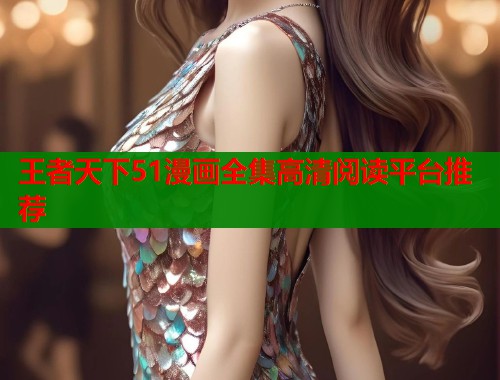王者天下51漫画全集高清阅读平台推荐  第1张