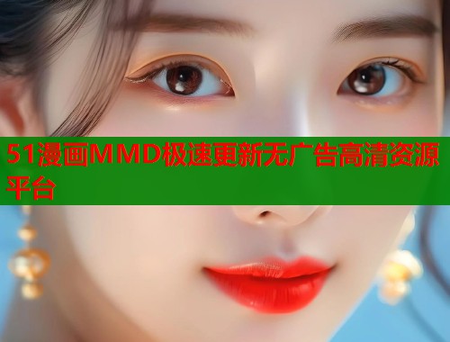 51漫画MMD极速更新无广告高清资源平台  第1张