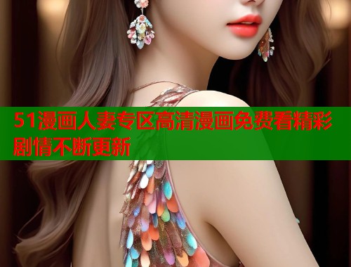 51漫画人妻专区高清漫画免费看精彩剧情不断更新  第1张