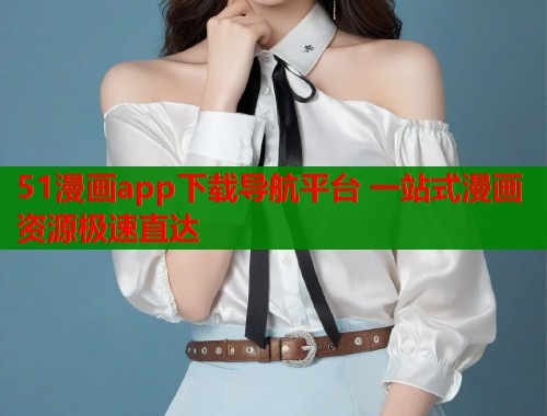 51漫画app下载导航平台 一站式漫画资源极速直达  第1张