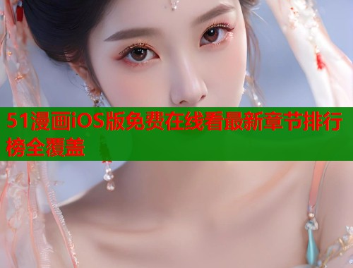 51漫画iOS版免费在线看最新章节排行榜全覆盖  第1张