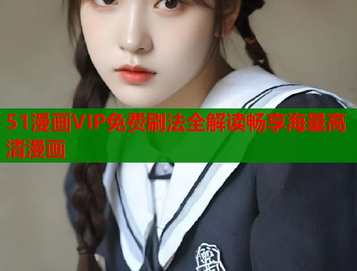 51漫画VIP免费刷法全解读畅享海量高清漫画  第1张