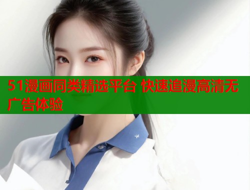 51漫画同类精选平台 快速追漫高清无广告体验  第1张