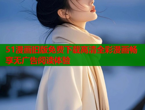 51漫画旧版免费下载高清全彩漫画畅享无广告阅读体验  第1张