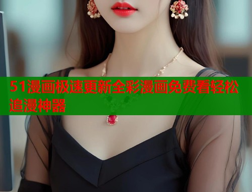 51漫画极速更新全彩漫画免费看轻松追漫神器  第2张