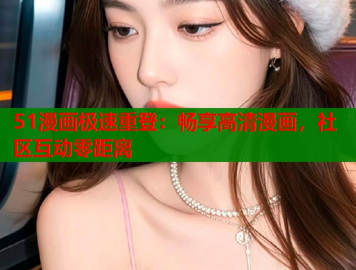 51漫画极速重登：畅享高清漫画，社区互动零距离  第2张