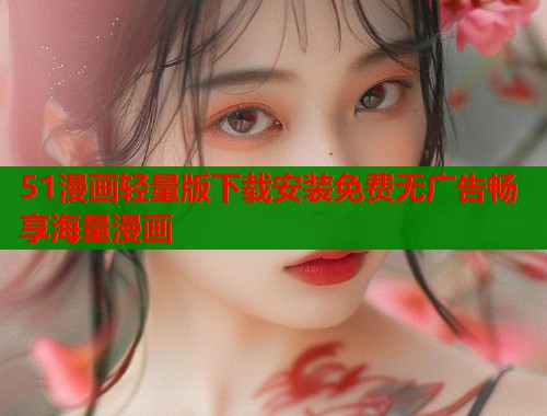 51漫画轻量版下载安装免费无广告畅享海量漫画  第1张