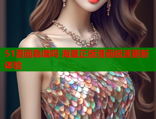 51漫画靠谱吗 海量正版漫画极速更新体验  第2张