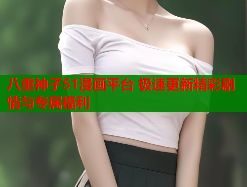 八重神子51漫画平台 极速更新精彩剧情与专属福利  第1张