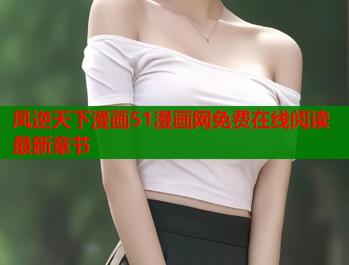 凤逆天下漫画51漫画网免费在线阅读最新章节  第1张