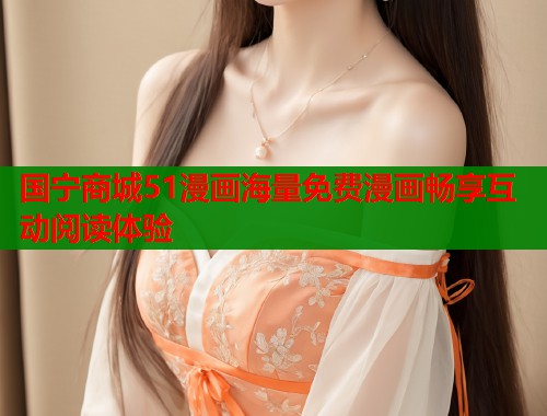 国宁商城51漫画海量免费漫画畅享互动阅读体验  第1张