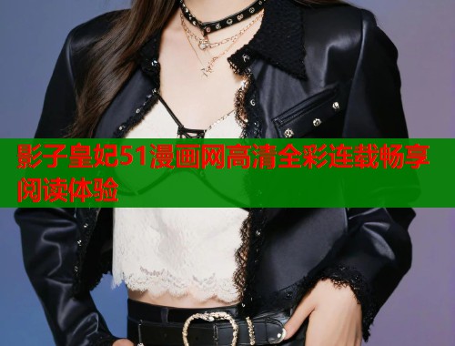 影子皇妃51漫画网高清全彩连载畅享阅读体验  第1张