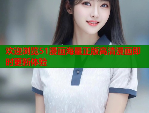 欢迎浏览51漫画海量正版高清漫画即时更新体验  第1张