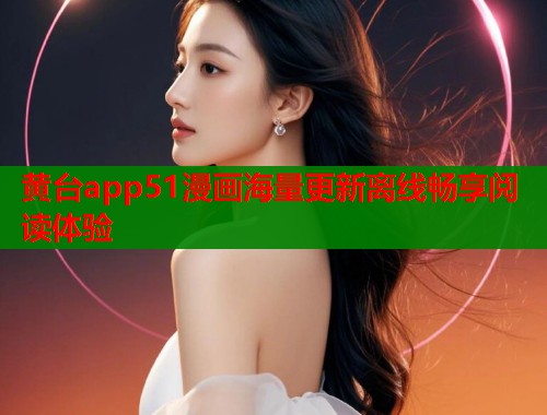 黄台app51漫画海量更新离线畅享阅读体验  第1张